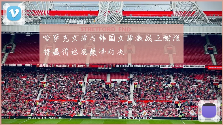 哈萨克女排与韩国女排激战正酣谁将赢得这场巅峰对决