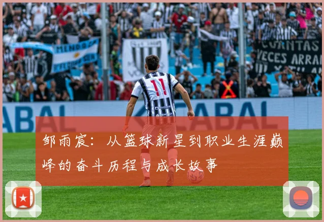 邹雨宸：从篮球新星到职业生涯巅峰的奋斗历程与成长故事
