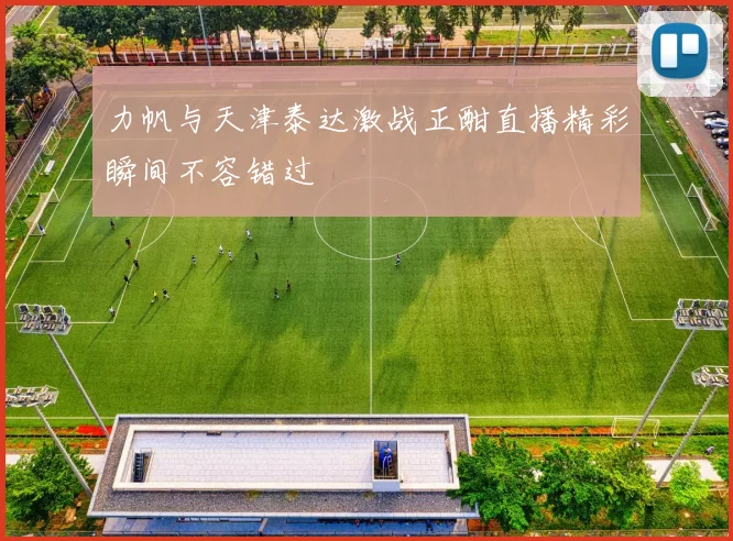力帆与天津泰达激战正酣直播精彩瞬间不容错过