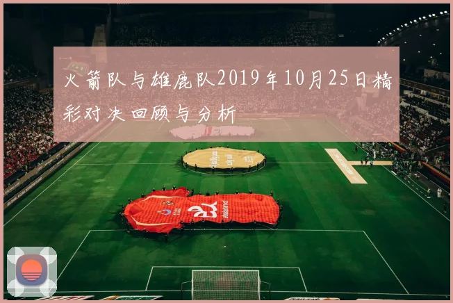 火箭队与雄鹿队2019年10月25日精彩对决回顾与分析