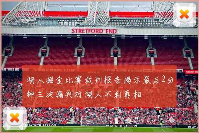 湖人掘金比赛裁判报告揭示最后2分钟三次漏判对湖人不利真相