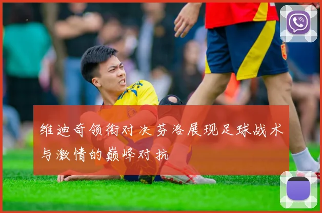 维迪奇领衔对决芬洛展现足球战术与激情的巅峰对抗